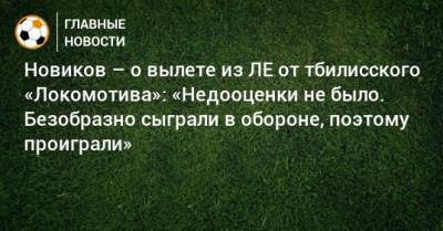 Новиков – о вылете из ЛЕ от тбилисского «Локомотива»: «Недооценки не было. Безобразно сыграли в обороне, поэтому проиграли»