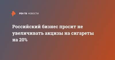 Михаил Мишустин - Российский бизнес просит не увеличивать акцизы на сигареты на 20% - ren.tv