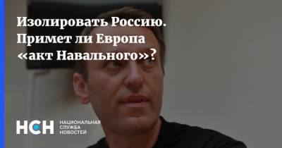 Изолировать Россию. Примет ли Европа «акт Навального»?