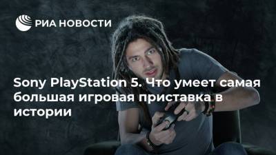 Sony PlayStation 5. Что умеет самая большая игровая приставка в истории