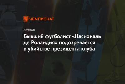 Бывший футболист «Насиональ де Роландия» подозревается в убийстве президента клуба