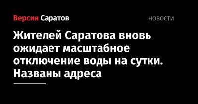 Жителей Саратова вновь ожидает масштабное отключение воды на сутки. Названы адреса