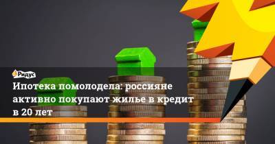 Ипотека помолодела: россияне активно покупают жилье в кредит в 20 лет