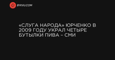 «Слуга народа» Юрченко в 2009 году украл четыре бутылки пива – СМИ
