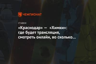 «Краснодар» — «Химки»: где будет трансляция, смотреть онлайн, во сколько начало матча РПЛ