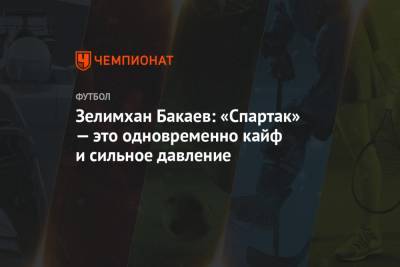 Зелимхан Бакаев: «Спартак» — это одновременно кайф и сильное давление