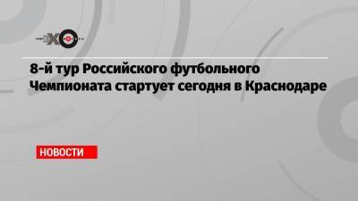 8-й тур Российского футбольного Чемпионата стартует сегодня в Краснодаре