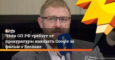 Член ОП РФ требует от прокуратуры наказать Google за фильм о Беслане