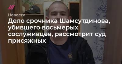 Дело солдата Шамсутдинова, убившего восьмерых сослуживцев, рассмотрит суд присяжных