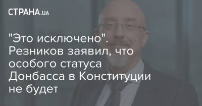 "Это исключено". Резников заявил, что особого статуса Донбасса в Конституции не будет