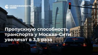 Пропускную способность транспорта у Москва-Сити увеличат в 3,5 раза