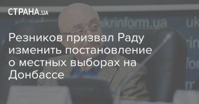 Резников призвал Раду изменить постановление о местных выборах на Донбассе