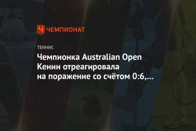 Чемпионка Australian Open Кенин отреагировала на поражение со счётом 0:6, 0:6 от Азаренко