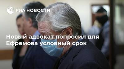 Новый адвокат попросил для Ефремова условный срок
