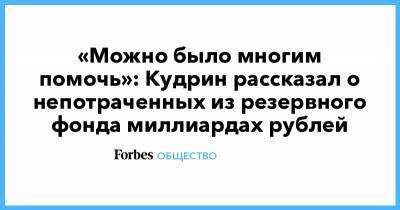 «Можно было многим помочь»: Кудрин рассказал о непотраченных из резервного фонда миллиардах рублей