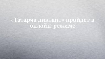 «Татарча диктант» пройдет в онлайн-режиме