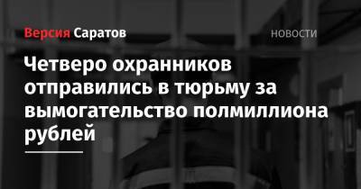 Четверо охранников отправились в тюрьму за вымогательство полмиллиона рублей