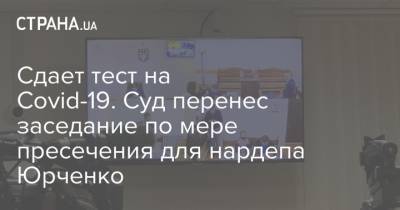 Сдает тест на Covid-19. Суд перенес заседание по мере пресечения для нардепа Юрченко