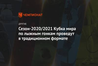 Сезон-2020/2021 Кубка мира по лыжным гонкам проведут в традиционном формате