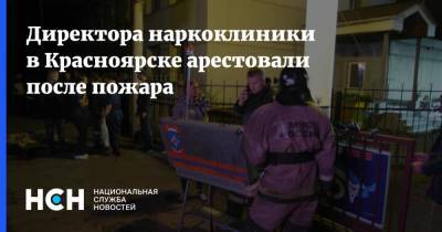 Директора наркоклиники в Красноярске арестовали после пожара
