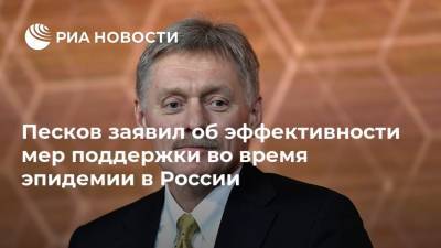Песков заявил об эффективности мер поддержки во время эпидемии в России