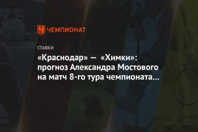«Краснодар» — «Химки»: прогноз Александра Мостового на матч 8-го тура чемпионата России