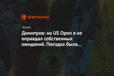 Димитров: на US Open я не оправдал собственных ожиданий. Поездка была очень тяжёлой