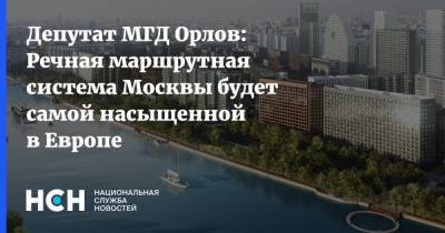 Депутат МГД Орлов: Речная маршрутная система Москвы будет самой насыщенной в Европе