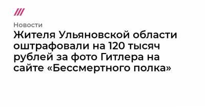 Жителя Ульяновской области оштрафовали на 120 тысяч рублей за фото Гитлера на сайте «Бессмертного полка»