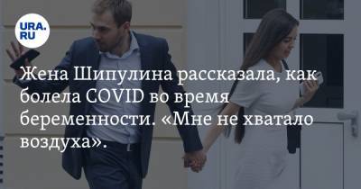 Жена Шипулина рассказала, как болела COVID во время беременности. «Мне не хватало воздуха». ВИДЕО