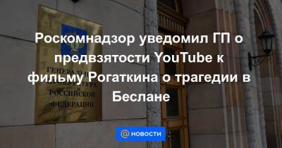 Роскомнадзор уведомил ГП о предвзятости YouTube к фильму Рогаткина о трагедии в Беслане