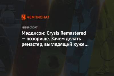 Мэддисон: Crysis Remastered — позорище. Зачем делать ремастер, выглядящий хуже оригинала?
