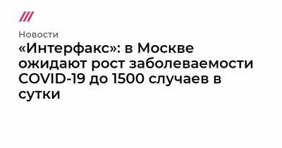 «Интерфакс»: в Москве ожидают рост заболеваемости COVID-19 до 1500 случаев в сутки