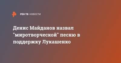 Денис Майданов назвал "миротворческой" песню в поддержку Лукашенко