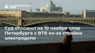 Суд отложил на 10 ноября спор Петербурга с ВТБ из-за стройки электродепо