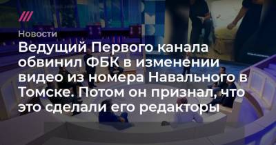 Ведущий Первого канала обвинил ФБК в изменении видео из номера Навального в Томске. Потом он признал, что это сделали его редакторы