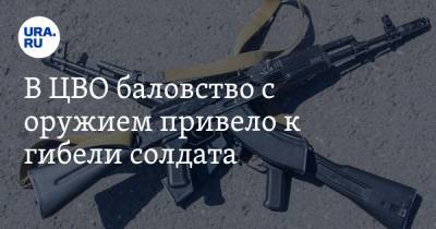 В ЦВО баловство с оружием привело к гибели солдата