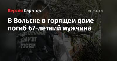 В Вольске в горящем доме погиб 67-летний мужчина