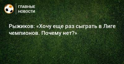 Рыжиков: «Хочу еще раз сыграть в Лиге чемпионов. Почему нет?»