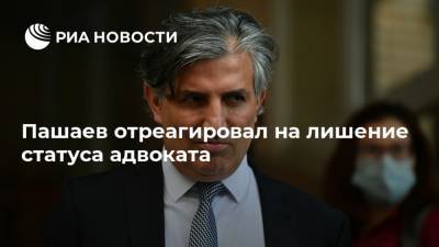 Пашаев отреагировал на лишение статуса адвоката