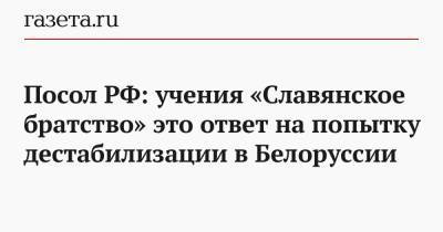 Посол РФ: учения «Славянское братство» это ответ на попытку дестабилизации в Белоруссии