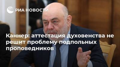 Каннер: аттестация духовенства не решит проблему подпольных проповедников