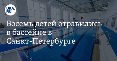 Восемь детей отравились в бассейне в Санкт-Петербурге
