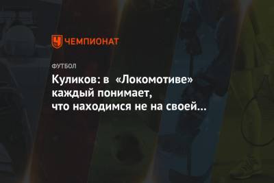 Куликов: в «Локомотиве» каждый понимает, что находимся не на своём месте в таблице