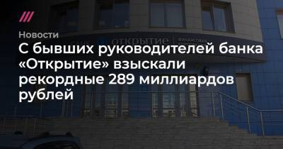 С бывших руководителей банка «Открытие» взыскали рекордные 289 миллиардов рублей