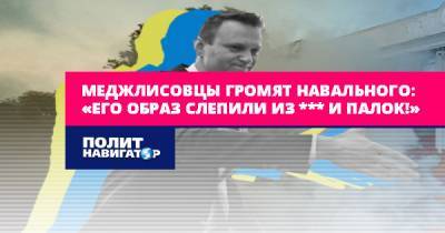 Меджлисовцы громят Навального: «Его образ слепили из *** и палок!»