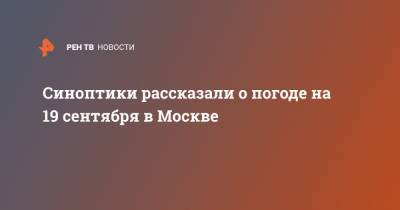 Синоптики рассказали о погоде на 19 сентября в Москве