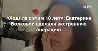 «Ходила с этим 10 лет»: Екатерине Волковой сделали экстренную операцию