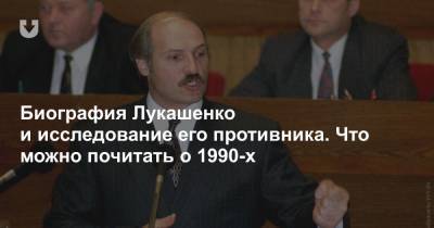 Биография Лукашенко и исследование его противника. Что можно почитать о 1990-х