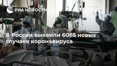 В России выявили 6065 новых случаев коронавируса